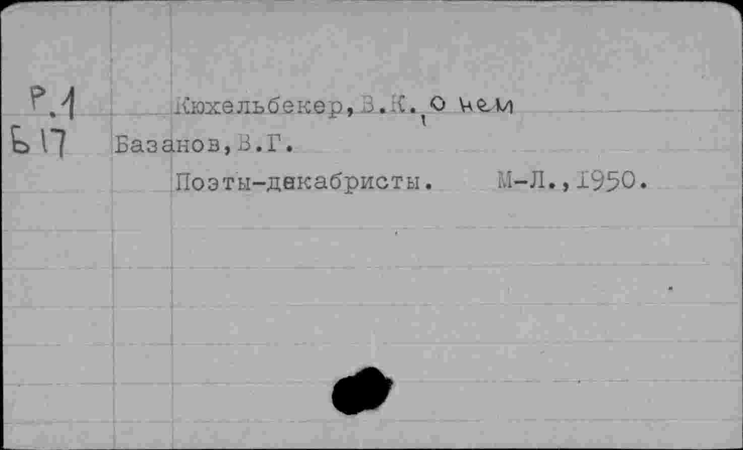 ﻿Кюхельбекер,3.К. О К гм
Базанов,В.Г,
Поэты-декабристы. М-Л.,1950